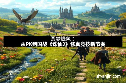 圆梦钱包：从PK到国战《诛仙2》修真竞技新节奏
