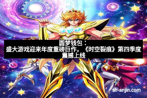 圆梦钱包：盛大游戏迎来年度重磅巨作，《时空裂痕》第四季度震撼上线